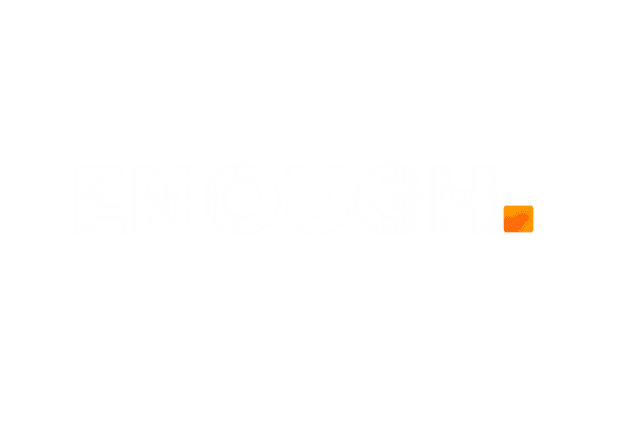 ENOUGH.